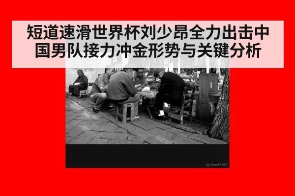 短道速滑世界杯刘少昂全力出击中国男队接力冲金形势与关键分析