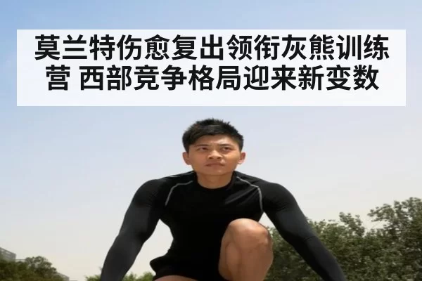 莫兰特伤愈复出领衔灰熊训练营 西部竞争格局迎来新变数