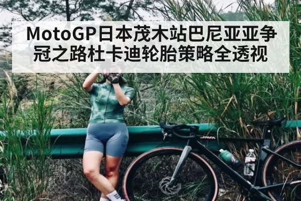 MotoGP日本茂木站巴尼亚亚争冠之路杜卡迪轮胎策略全透视