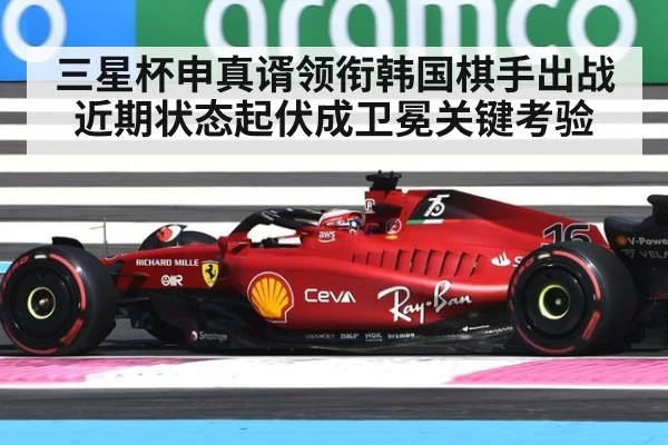 三星杯申真谞领衔韩国棋手出战 近期状态起伏成卫冕关键考验